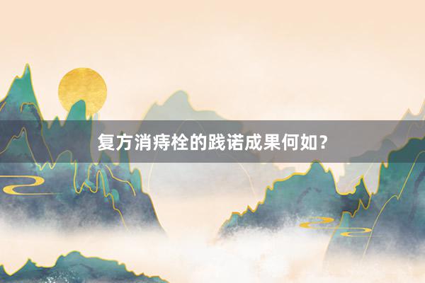 复方消痔栓的践诺成果何如？